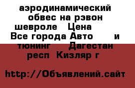 аэродинамический обвес на рэвон шевроле › Цена ­ 10 - Все города Авто » GT и тюнинг   . Дагестан респ.,Кизляр г.